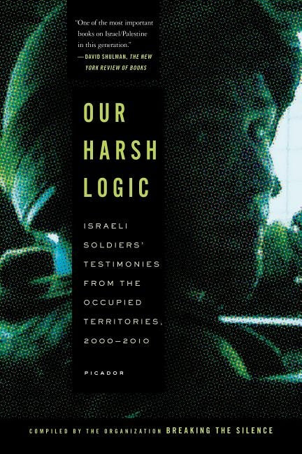 Our Harsh Logic: Israeli Soldiers' Testimonies from the Occupied Territories, 2000-2010 - Paperback | Diverse Reads