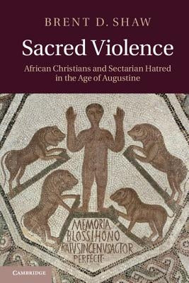 Sacred Violence: African Christians and Sectarian Hatred in the Age of Augustine - Paperback | Diverse Reads