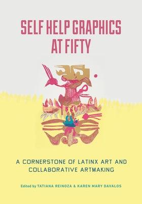 Self Help Graphics at Fifty: A Cornerstone of Latinx Art and Collaborative Artmaking - Paperback