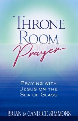 Throne Room Prayer: Praying with Jesus on the Sea of Glass - Paperback | Diverse Reads