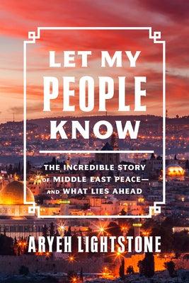 Let My People Know: The Incredible Story of Middle East Peace--and What Lies Ahead - Hardcover
