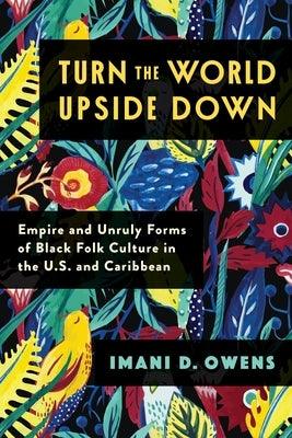 Turn the World Upside Down: Empire and Unruly Forms of Black Folk Culture in the U.S. and Caribbean - Paperback | Diverse Reads