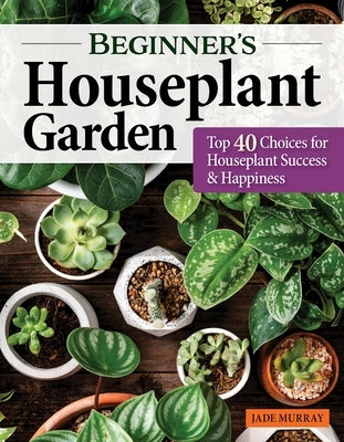 Beginner's Houseplant Garden: Top 40 Choices for Houseplant Success & Happiness - Paperback | Diverse Reads