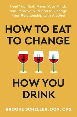 How to Eat to Change How You Drink: Heal Your Gut, Mend Your Mind, and Improve Nutrition to Change Your Relationship with Alcohol - Hardcover | Diverse Reads