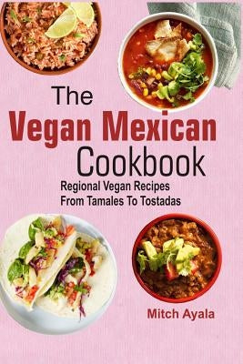 The Vegan Mexican Cookbook: Regional Vegan Recipes From Tamales To Tostadas - Paperback | Diverse Reads