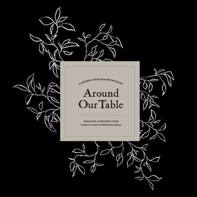 Around Our Table: A Modern Heirloom Recipe Book to Organize and Preserve Your Family's Most Cherished Meals - Hardcover | Diverse Reads