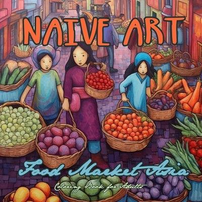 Naive Art Food Market Asia Coloring Book for Adults: Asia Coloring Book for Adults Asian Coloring Book Grayscale Naive Art coloring book Asia - Paperback | Diverse Reads