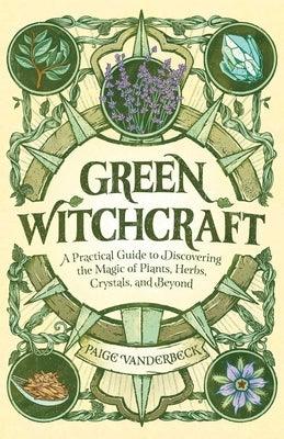 Green Witchcraft: A Practical Guide to Discovering the Magic of Plants, Herbs, Crystals, and Beyond - Paperback | Diverse Reads