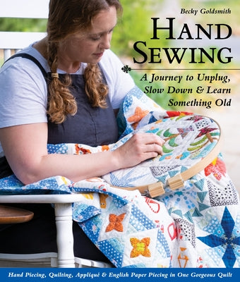 Hand Sewing: A Journey to Unplug, Slow Down & Learn Something Old; Hand Piecing, Quilting, Appliqué & English Paper Piecing in One Gorgeous Quilt - Paperback | Diverse Reads