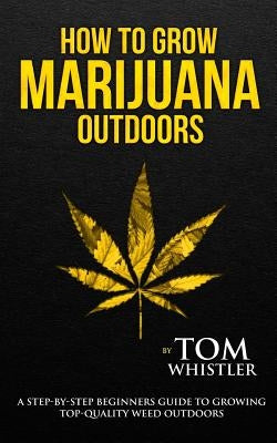 How to Grow Marijuana: Outdoors - A Step-by-Step Beginner's Guide to Growing Top-Quality Weed Outdoors - Paperback | Diverse Reads
