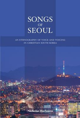Songs of Seoul: An Ethnography of Voice and Voicing in Christian South Korea - Paperback | Diverse Reads