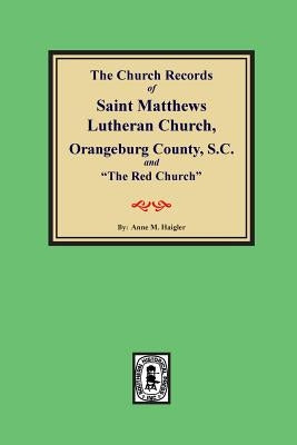 (Orangeburg County) The Church Records of Saint Matthews Lutheran Church, Orangeburg, County South Carolina and "The Red Church". - Paperback | Diverse Reads