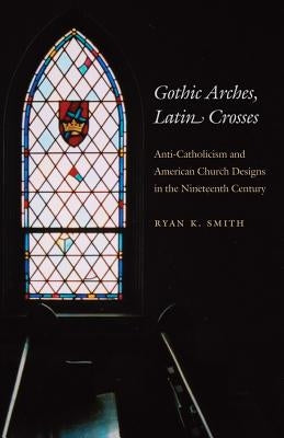 Gothic Arches, Latin Crosses: Anti-Catholicism and American Church Designs in the Nineteenth Century / Edition 1 - Paperback | Diverse Reads