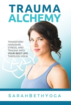 Trauma Alchemy: Transform Hardship, Stress, and Trauma into Your Best Life through Yoga - Hardcover | Diverse Reads