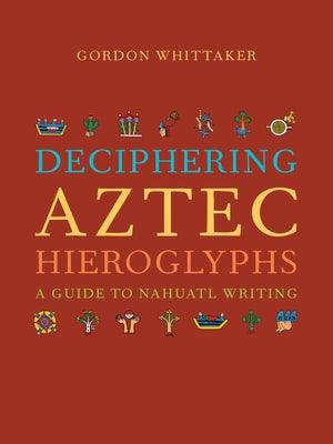 Deciphering Aztec Hieroglyphs: A Guide to Nahuatl Writing - Hardcover