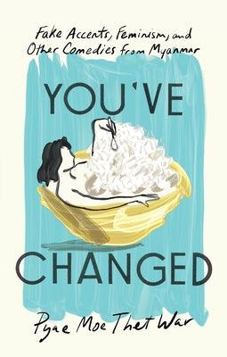 You've Changed: Fake Accents, Feminism, and Other Comedies from Myanmar - Paperback | Diverse Reads