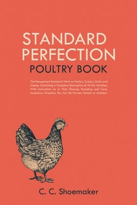 Standard Perfection Poultry Book: The Recognized Standard Work on Poultry, Turkeys, Ducks and Geese, Containing a Complete Description of All the Varieties, With Instructions as to Their Disease, Breeding and Care, Incubators, Brooders, Etc., For the Farm - Paperback | Diverse Reads