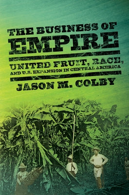 The Business of Empire: United Fruit, Race, and U.S. Expansion in Central America - Paperback | Diverse Reads