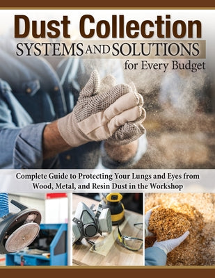 Dust Collection Systems and Solutions for Every Budget: Complete Guide to Protecting Your Lungs and Eyes from Wood, Metal, and Resin Dust in the Works - Paperback | Diverse Reads