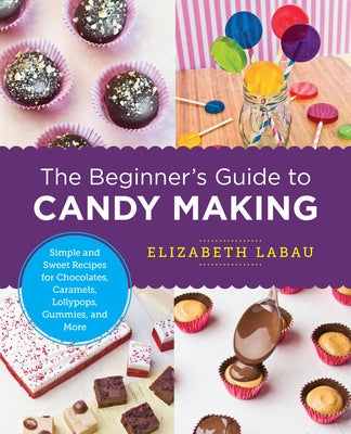 The Beginner's Guide to Candy Making: Simple and Sweet Recipes for Chocolates, Caramels, Lollypops, Gummies, and More - Paperback | Diverse Reads