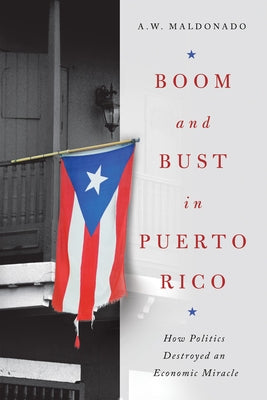 Boom and Bust in Puerto Rico: How Politics Destroyed an Economic Miracle - Hardcover | Diverse Reads