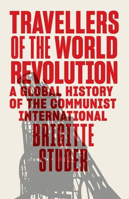 Travellers of the World Revolution: A Global History of the Communist International - Hardcover | Diverse Reads