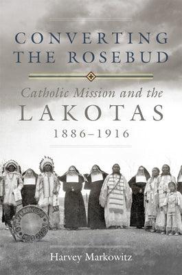 Converting the Rosebud, Volume 277: Catholic Mission and the Lakotas, 1886-1916 - Hardcover