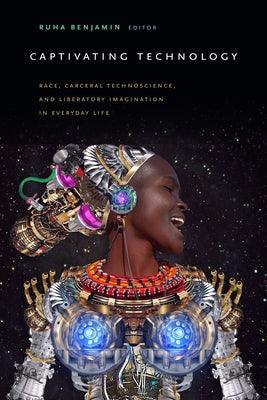 Captivating Technology: Race, Carceral Technoscience, and Liberatory Imagination in Everyday Life - Paperback |  Diverse Reads