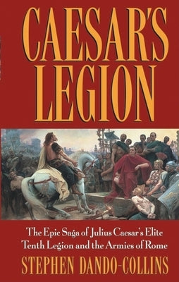 Caesar's Legion: The Epic Saga of Julius Caesar's Elite Tenth Legion and the Armies of Rome - Paperback | Diverse Reads