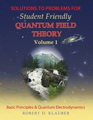 Solutions to Problems for Student Friendly Quantum Field Theory Volume 1: Basic Principles and QED - Paperback | Diverse Reads