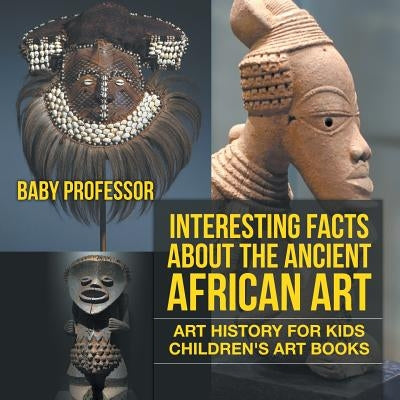 Interesting Facts About The Ancient African Art - Art History for Kids Children's Art Books - Paperback | Diverse Reads