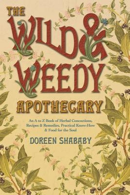 Wild & Weedy Apothecary: An A to Z Book of Herbal Concoctions, Recipes & Remedies, Practical Know-How & Food for the Soul - Paperback | Diverse Reads