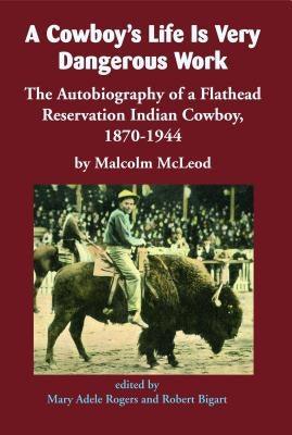 A Cowboy's Life Is Very Dangerous Work: The Autobiography of a Flathead Reservation Indian Cowboy, 1870-1944 - Paperback | Diverse Reads