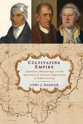 Cultivating Empire: Capitalism, Philanthropy, and the Negotiation of American Imperialism in Indian Country - Hardcover