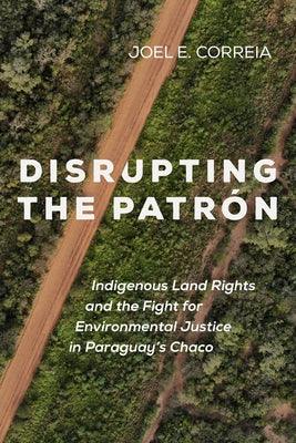 Disrupting the Patrón: Indigenous Land Rights and the Fight for Environmental Justice in Paraguay's Chaco - Paperback