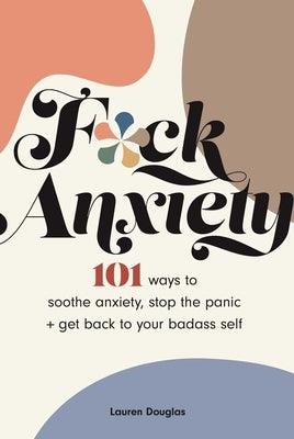 F*ck Anxiety: 101 Ways to Soothe Anxiety, Stop the Panic + Get Back to Your Badass Self - Paperback | Diverse Reads