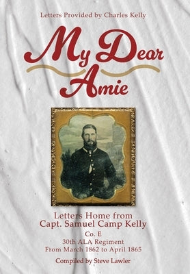 My Dear Amie: Letters Home from Capt. Samuel Camp Kelly - Hardcover | Diverse Reads