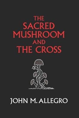 The Sacred Mushroom and The Cross: A study of the nature and origins of Christianity within the fertility cults of the ancient Near East - Paperback | Diverse Reads