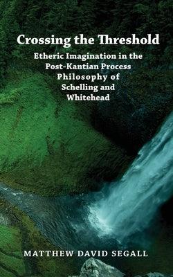 Crossing the Threshold: Etheric Imagination in the Post-Kantian Process Philosophy of Schelling and Whitehead - Paperback | Diverse Reads