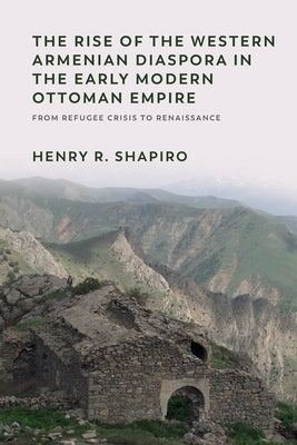 The Rise of the Western Armenian Diaspora in the Early Modern Ottoman Empire: From Refugee Crisis to Renaissance in the 17th Century - Paperback | Diverse Reads