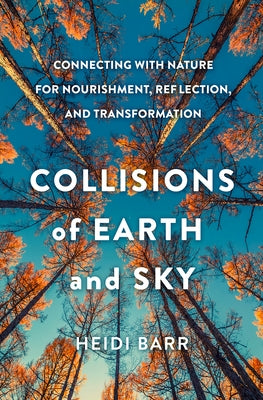 Collisions of Earth and Sky: Connecting with Nature for Nourishment, Reflection, and Transformation - Hardcover | Diverse Reads