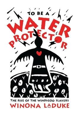 To Be a Water Protector: The Rise of the Wiindigoo Slayers - Paperback