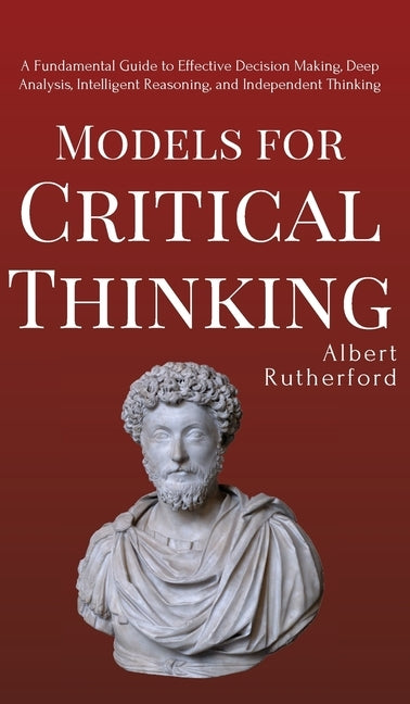 Models for Critical Thinking: A Fundamental Guide to Effective Decision Making, Deep Analysis, Intelligent Reasoning, and Independent Thinking - Hardcover | Diverse Reads