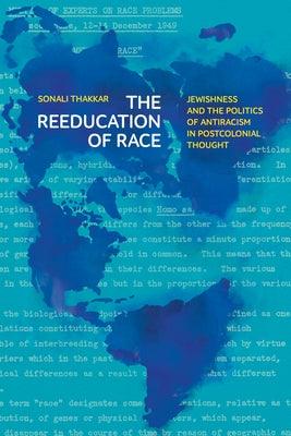 The Reeducation of Race: Jewishness and the Politics of Antiracism in Postcolonial Thought - Hardcover | Diverse Reads