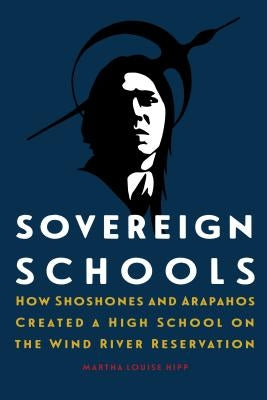 Sovereign Schools: How Shoshones and Arapahos Created a High School on the Wind River Reservation - Hardcover | Diverse Reads
