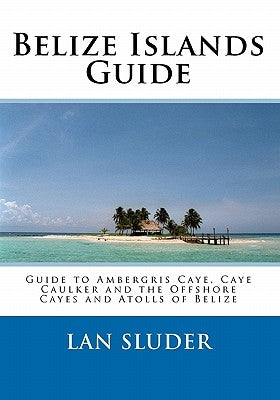 Belize Islands Guide: Guide to Ambergris Caye, Caye Caulker and the Offshore Cayes and Atolls of Belize - Paperback | Diverse Reads
