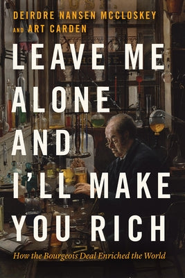 Leave Me Alone and I'll Make You Rich: How the Bourgeois Deal Enriched the World - Hardcover | Diverse Reads
