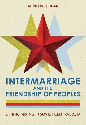 Intermarriage and the Friendship of Peoples: Ethnic Mixing in Soviet Central Asia - Hardcover | Diverse Reads