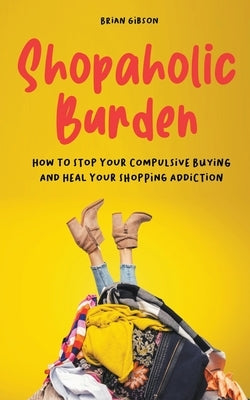 Shopaholic Burden How to Stop Your Compulsive Buying And Heal Your Shopping Addiction - Paperback | Diverse Reads