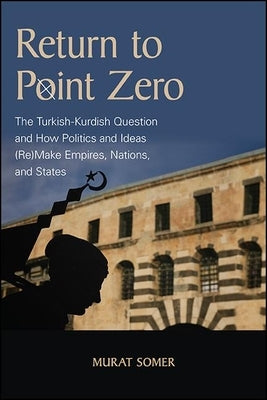 Return to Point Zero: The Turkish-Kurdish Question and How Politics and Ideas (Re)Make Empires, Nations, and States - Paperback | Diverse Reads